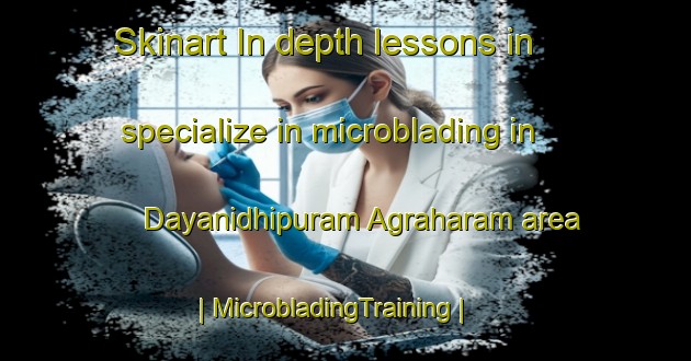 Skinart In-depth lessons in specialize in microblading in Dayanidhipuram Agraharam area | MicrobladingTraining | MicrobladingClasses | SkinartTraining-India
